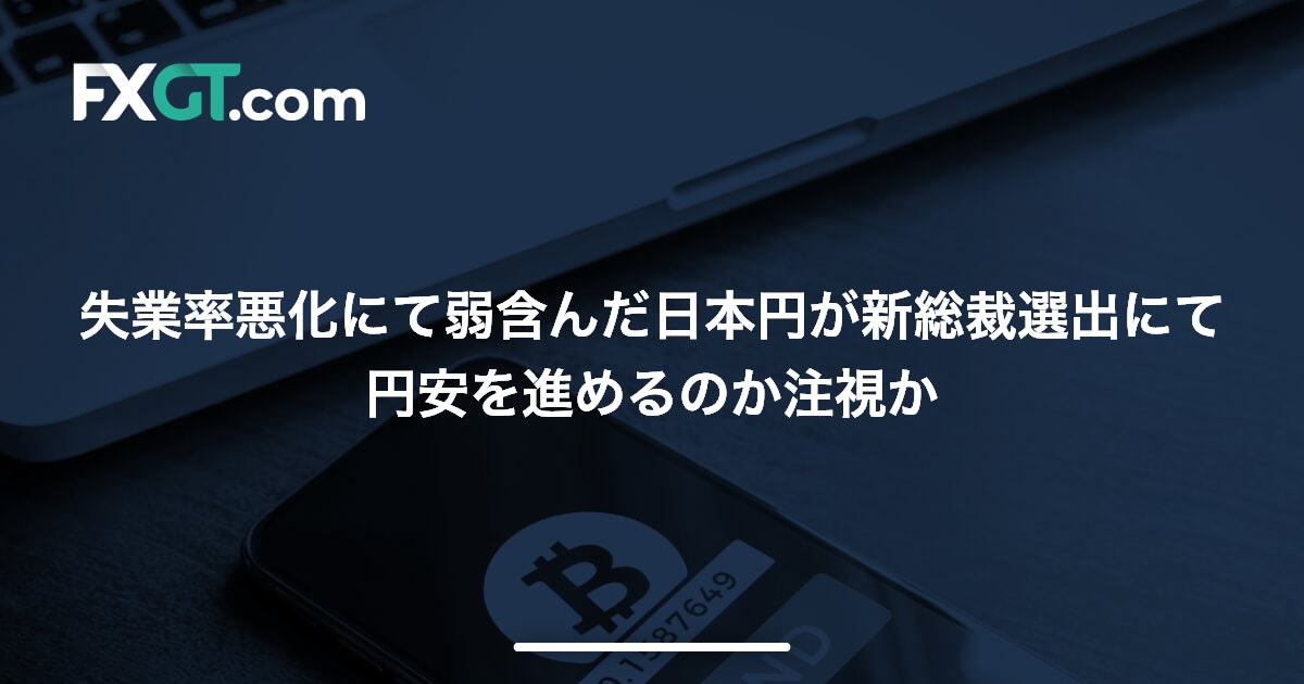 失業率悪化にて弱含んだ日本円が新総裁選出にて円安を進めるのか注視か